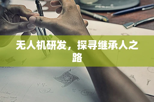 无人机研发，探寻继承人之路