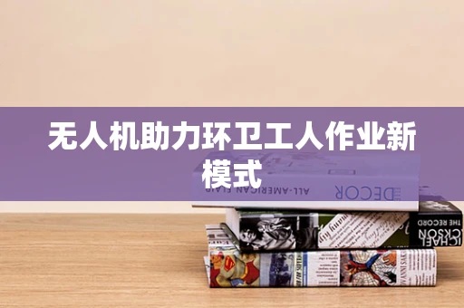 无人机助力环卫工人作业新模式