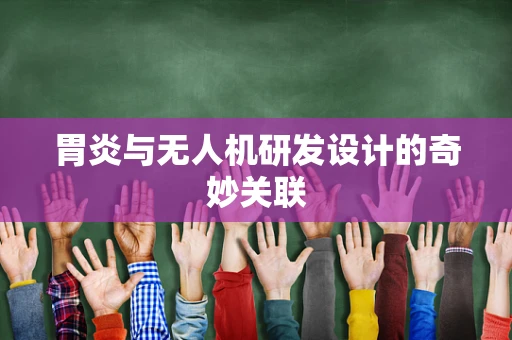 胃炎与无人机研发设计的奇妙关联