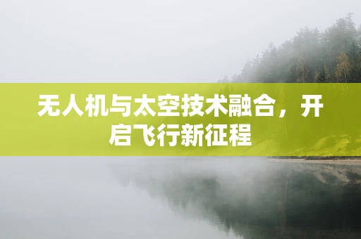 无人机与太空技术融合，开启飞行新征程