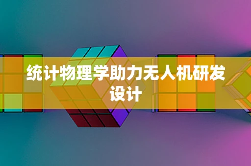 统计物理学助力无人机研发设计
