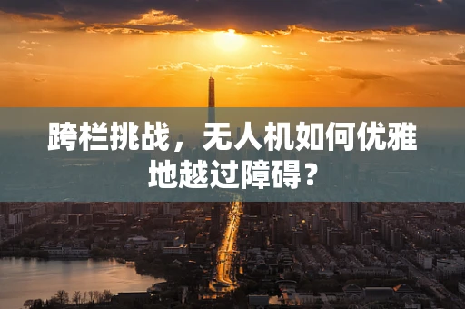 跨栏挑战，无人机如何优雅地越过障碍？