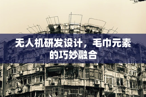 无人机研发设计，毛巾元素的巧妙融合
