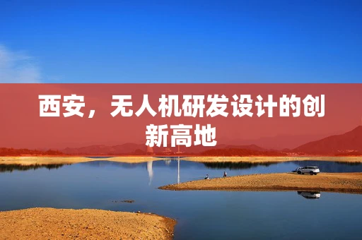西安，无人机研发设计的创新高地