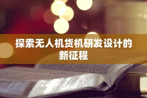 探索无人机货机研发设计的新征程