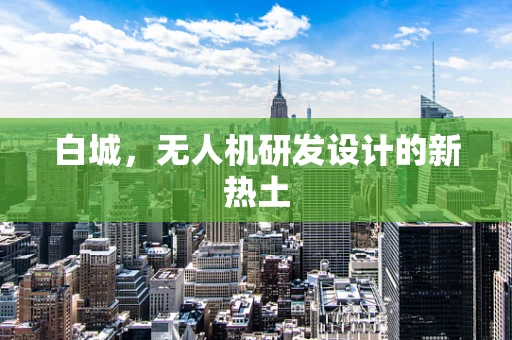 白城，无人机研发设计的新热土