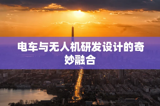 电车与无人机研发设计的奇妙融合