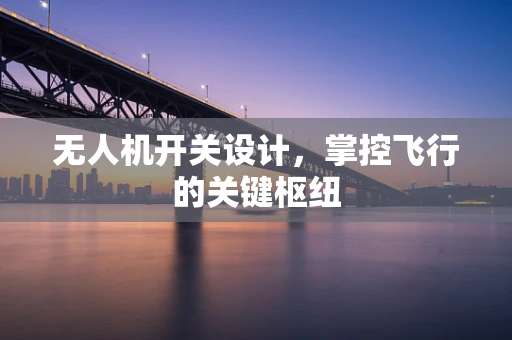 无人机开关设计，掌控飞行的关键枢纽