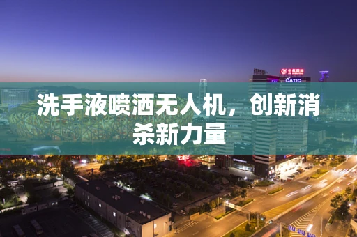 洗手液喷洒无人机，创新消杀新力量