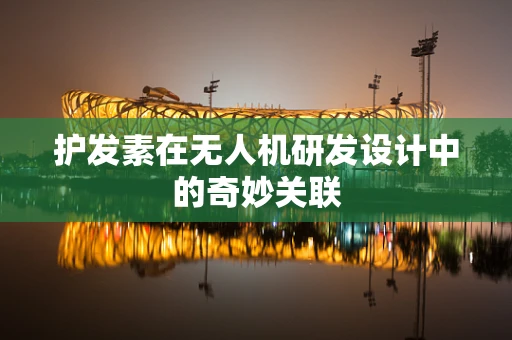 护发素在无人机研发设计中的奇妙关联