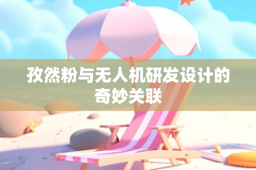 孜然粉与无人机研发设计的奇妙关联