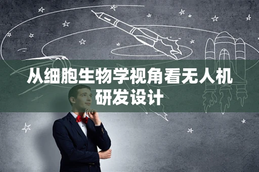 从细胞生物学视角看无人机研发设计