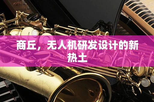 商丘，无人机研发设计的新热土