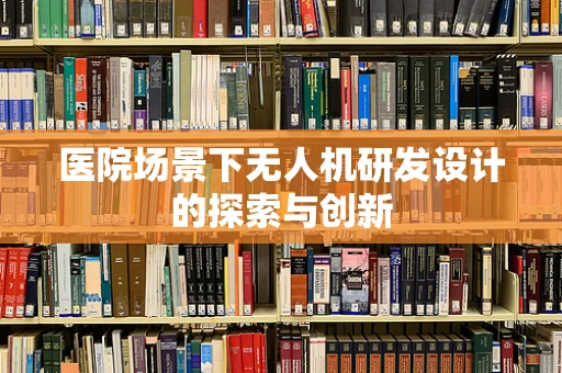 医院场景下无人机研发设计的探索与创新