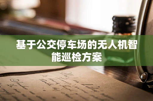 基于公交停车场的无人机智能巡检方案