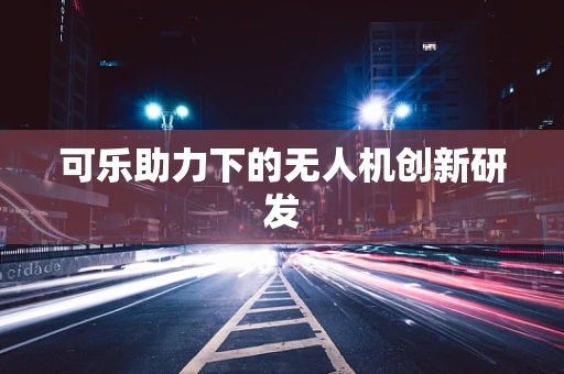 可乐助力下的无人机创新研发