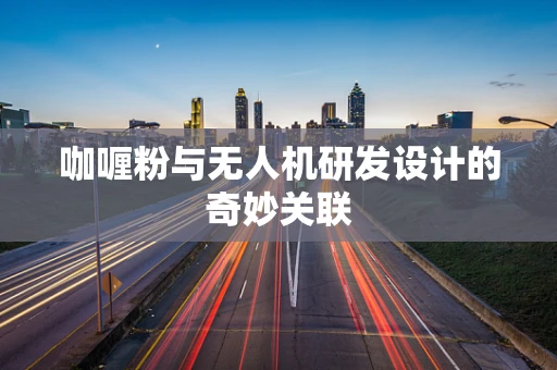 咖喱粉与无人机研发设计的奇妙关联