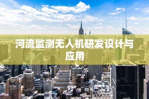 河流监测无人机研发设计与应用