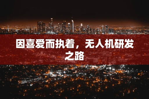 因喜爱而执着，无人机研发之路