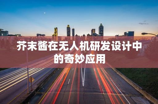 芥末酱在无人机研发设计中的奇妙应用