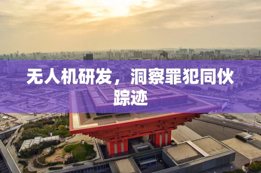 无人机研发，洞察罪犯同伙踪迹