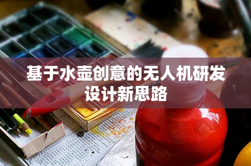 基于水壶创意的无人机研发设计新思路