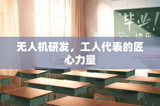 无人机研发，工人代表的匠心力量
