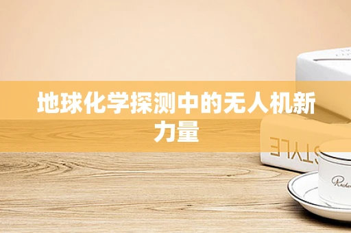 地球化学探测中的无人机新力量
