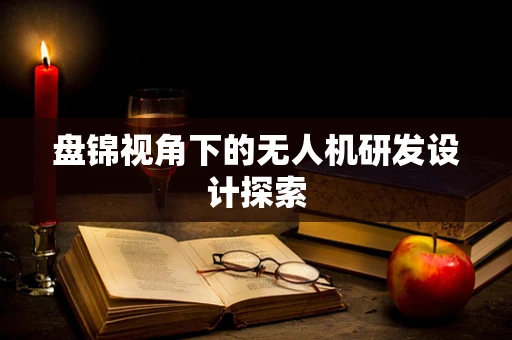 盘锦视角下的无人机研发设计探索