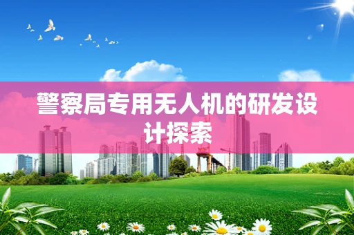 警察局专用无人机的研发设计探索