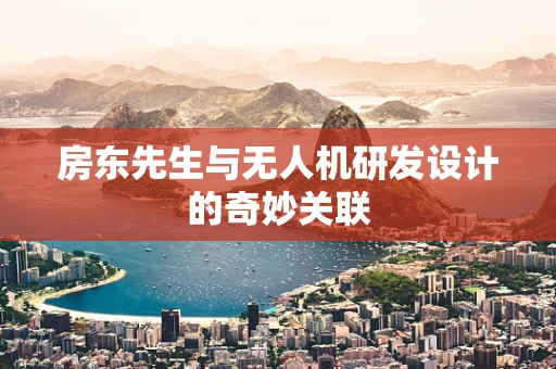 房东先生与无人机研发设计的奇妙关联