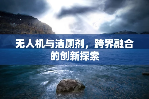 无人机与洁厕剂，跨界融合的创新探索