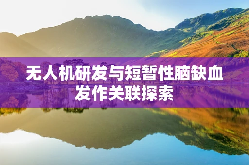 无人机研发与短暂性脑缺血发作关联探索