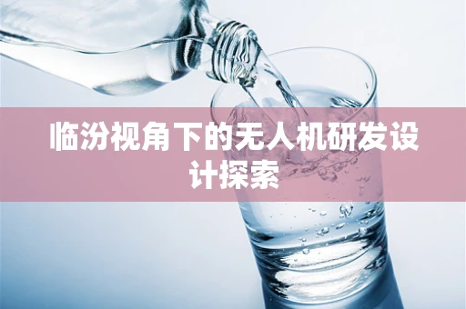 临汾视角下的无人机研发设计探索