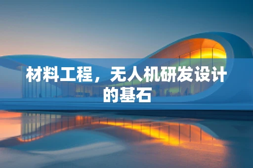 材料工程，无人机研发设计的基石