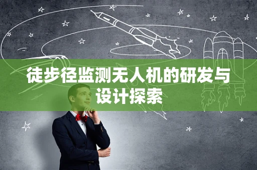 徒步径监测无人机的研发与设计探索