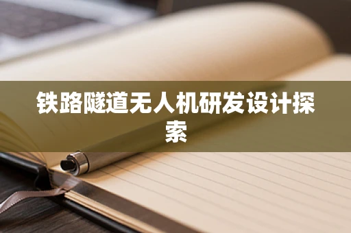 铁路隧道无人机研发设计探索