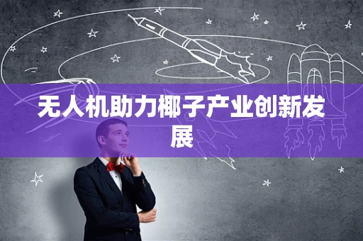 无人机助力椰子产业创新发展