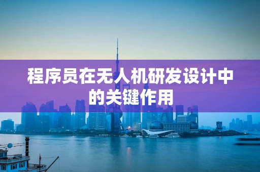 程序员在无人机研发设计中的关键作用