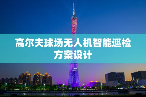 高尔夫球场无人机智能巡检方案设计