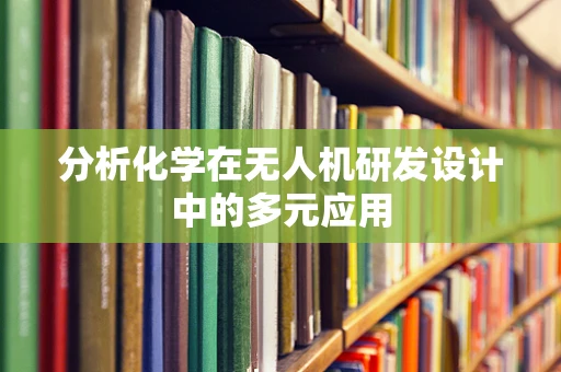 分析化学在无人机研发设计中的多元应用