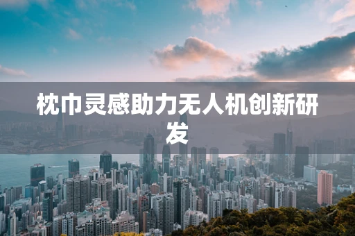 枕巾灵感助力无人机创新研发