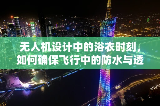 无人机设计中的浴衣时刻，如何确保飞行中的防水与透气性？