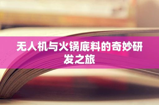 无人机与火锅底料的奇妙研发之旅