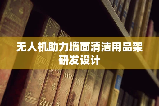 无人机助力墙面清洁用品架研发设计