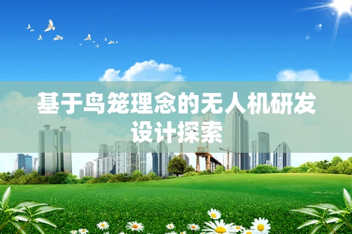 基于鸟笼理念的无人机研发设计探索