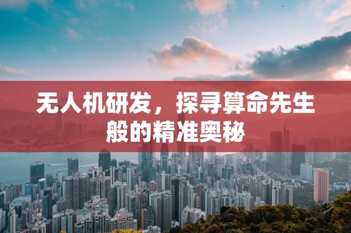 无人机研发，探寻算命先生般的精准奥秘