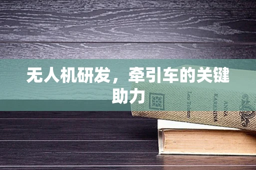 无人机研发，牵引车的关键助力