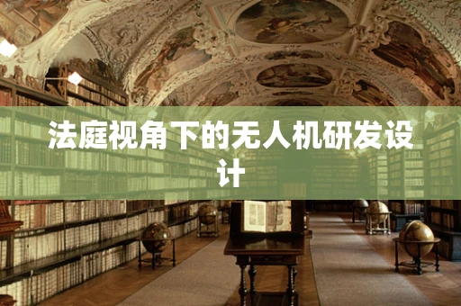 法庭视角下的无人机研发设计