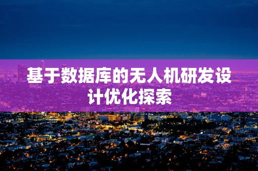 基于数据库的无人机研发设计优化探索